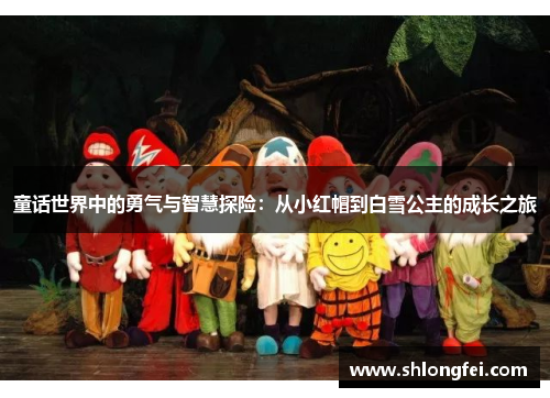 童话世界中的勇气与智慧探险：从小红帽到白雪公主的成长之旅